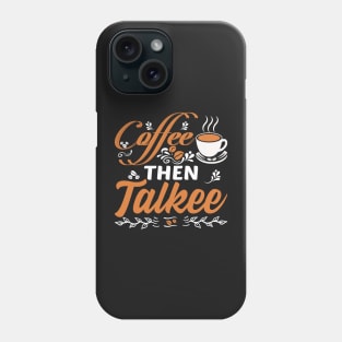 Coffee Then Talkee Funny Coffee Quote Phone Case