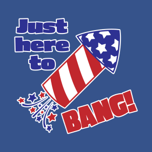 Just Here To Bang T-Shirt