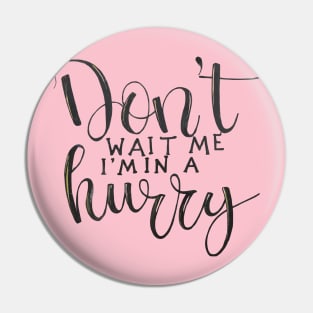 Don't wait for me, I'm a hurry Pin