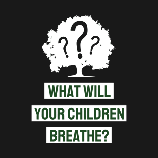What Will Your Children Breathe T-Shirt