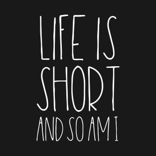 Life is short and so am I T-Shirt