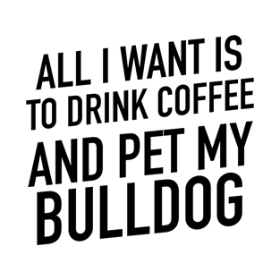 All I want is to drink coffee and pet my bulldog T-Shirt