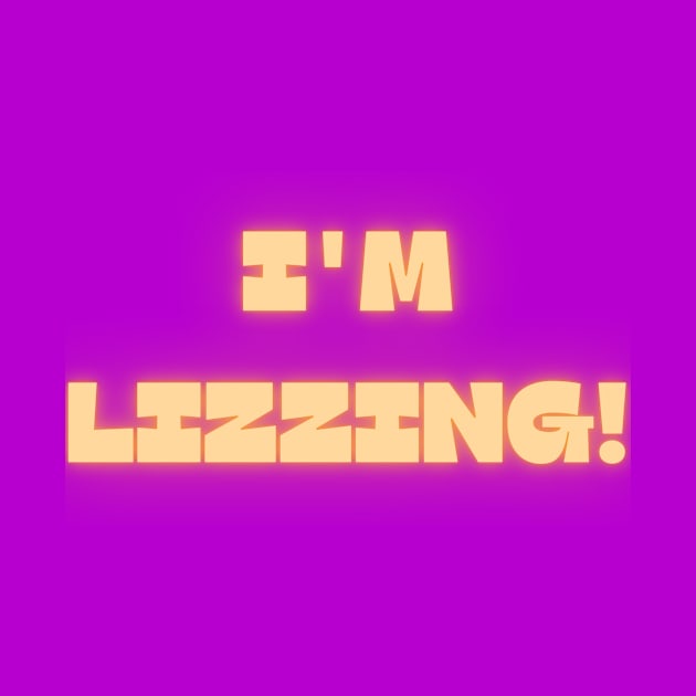 I'm Lizzing! by MEGAFUNNY UNLIMITED