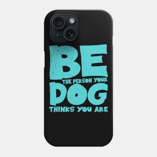 Be the person your dog thinks you are Phone Case