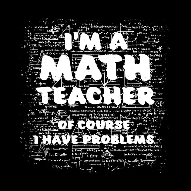 Im A Math Teacher Of Course I Have Problems Pun by FONSbually