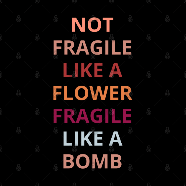 Not fragile like a flower fragile like a bomb, by Maroon55