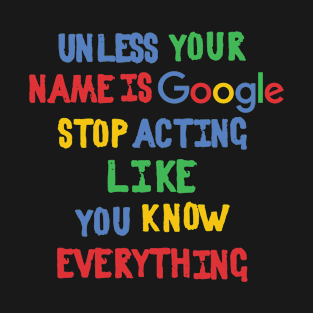 Unless your name is Google, stop acting like you know everything T-Shirt