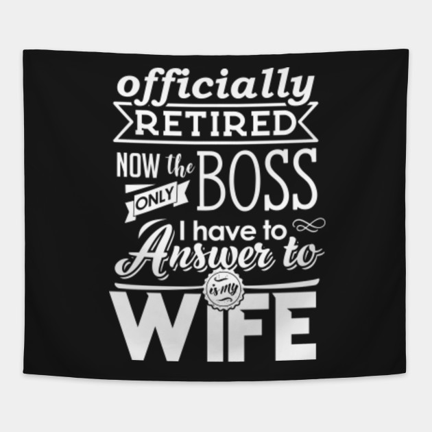 retired now the only boss i have to answer to is my wife funny