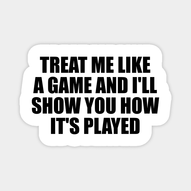 Treat me like a game and I'll show you how it's played Magnet by D1FF3R3NT