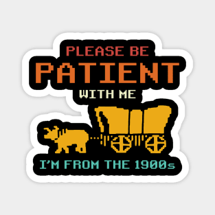 Please Be Patient With Me I'm From The 1900s Vintage Magnet