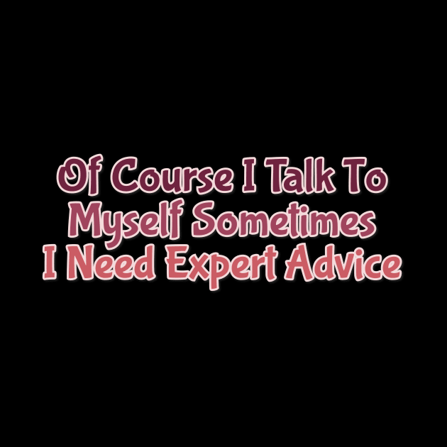 Of Course I Talk To Myself Sometimes I Need Expert Advice by FreedoomStudio