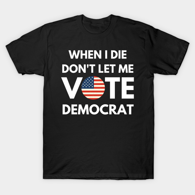 Discover When I die dont let me vote democrat - Political - T-Shirt