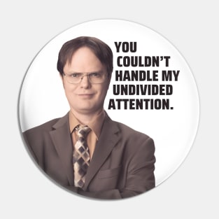 Dwight Schrute Quote | You Couldn't Handle My Undivided Attention | The Office Quote Pin