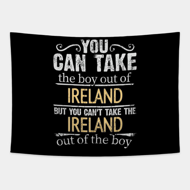 You Can Take The Boy Out Of Ireland But You Cant Take The Ireland Out Of The Boy - Gift for Irish With Roots From Ireland Tapestry by Country Flags