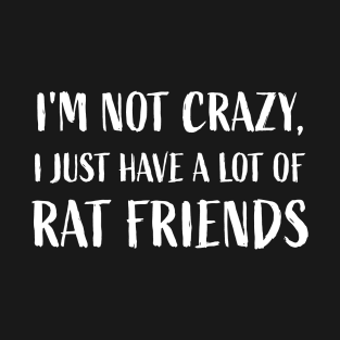 I'm not crazy, I just have a lot of rat friends Rats Lover T-Shirt