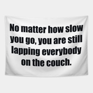 No matter how slow you go, you are still lapping everybody on the couch Tapestry