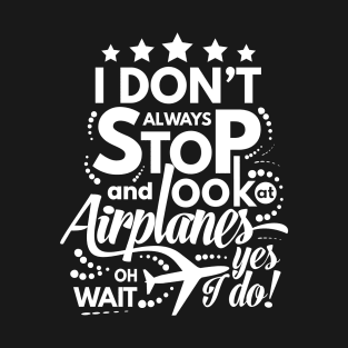 I Dont Always Stop and Look at Airplanes oh wait Yes I do Funny T-Shirt