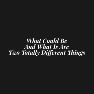 What Could Be And What Is Are Two Totally Different Things T-Shirt