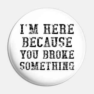 I'm here because you broke something Pin