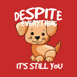 Despite everything its still you T-Shirt