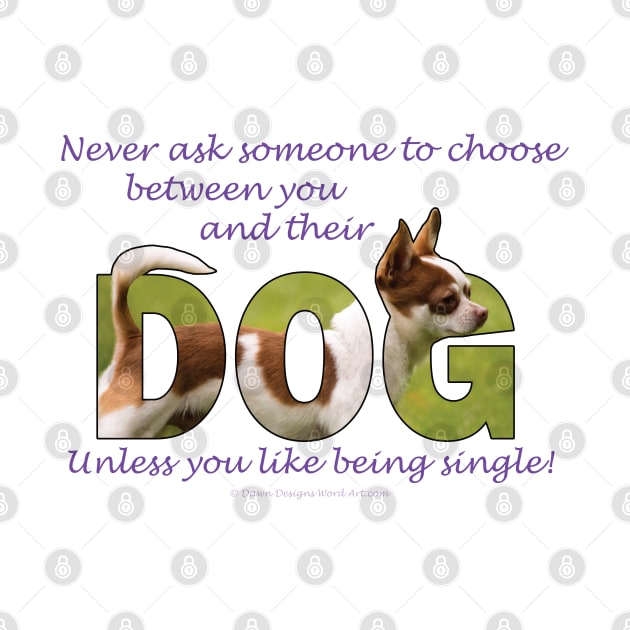 Never ask someone to choose between you and their dog unless you like being single - Chihuahua oil painting word art by DawnDesignsWordArt