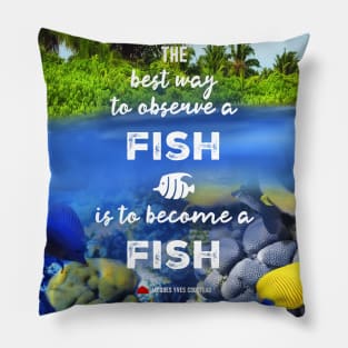 The best way to observe a fish is to become a fish - RV Calypso, Jacques Yves Cousteau Pillow