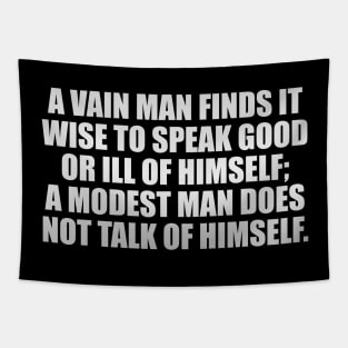 A vain man finds it wise to speak good or ill of himself; a modest man does not talk of himself Tapestry