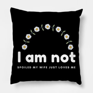 I am not spoiled my wife just loves me daisy time Pillow