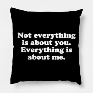 Not everything is about you. Everything is about me. Pillow