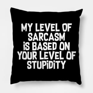 My Level Of Sarcasm Is Based On Your Level Of Stupidity Pillow