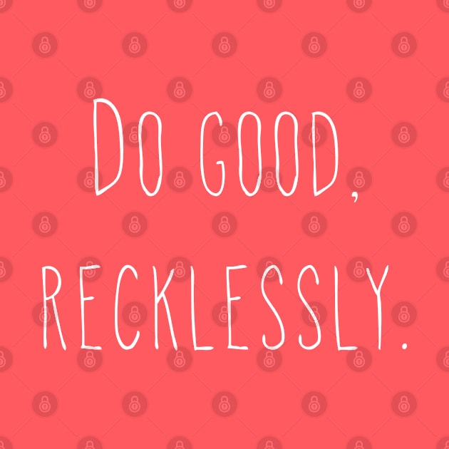 Do good, recklessly. by StrongGirlsClub