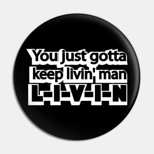 You just gotta keep livin' man Pin