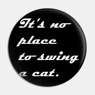 IT NO PLACE TO SWING A CAT Pin