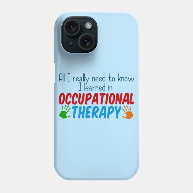 All I Really Need to Know I Learned in Occupational Therapy Phone Case by epiclovedesigns