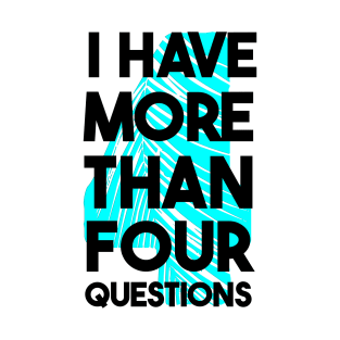 I Have More Than Four Questions T-Shirt