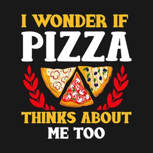 I Wonder If Pizza Thinks About Me Too T-Shirt