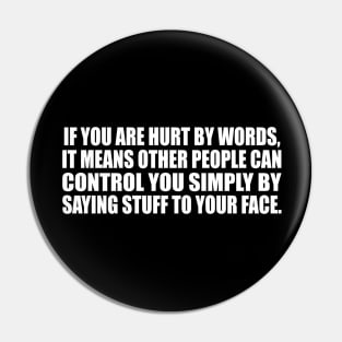 If you are hurt by words, it means other people can control you simply by saying stuff to your face Pin