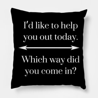 I’d like to help you out today. Which way did you come in? Pillow