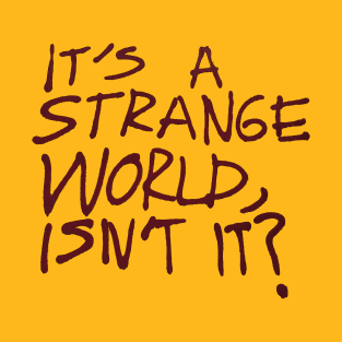 It's a Strange World, Isn't It? T-Shirt