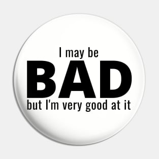 I May Be Bad But I'm Very Good At It Pin