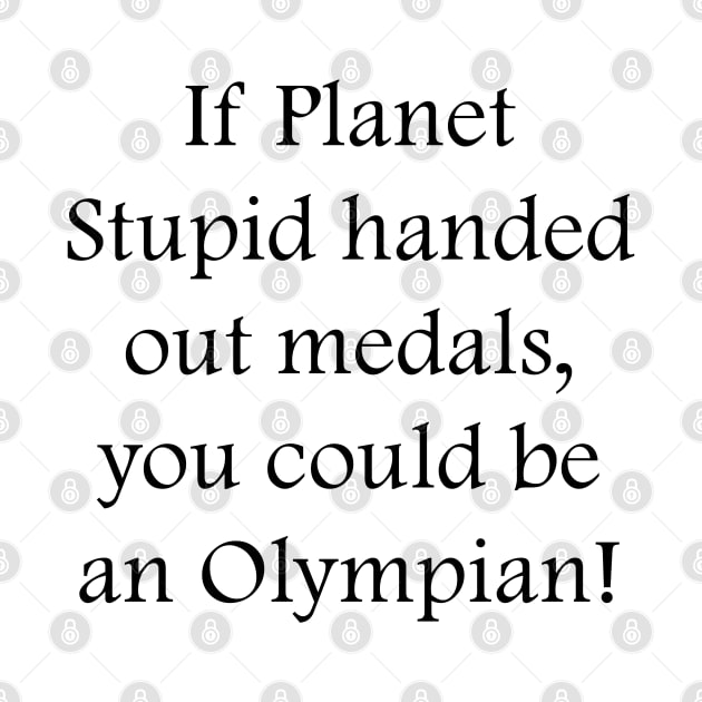 If Planet Stupid handed out medals, you could be an Olympian! by DrPen