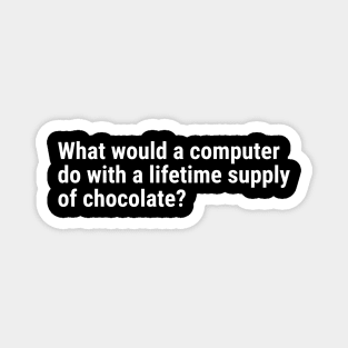 What would a computer do with a lifetime supply of chocolate? Magnet