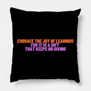 Embrace the joy of learning for it is a gift  that keeps on giving Pillow