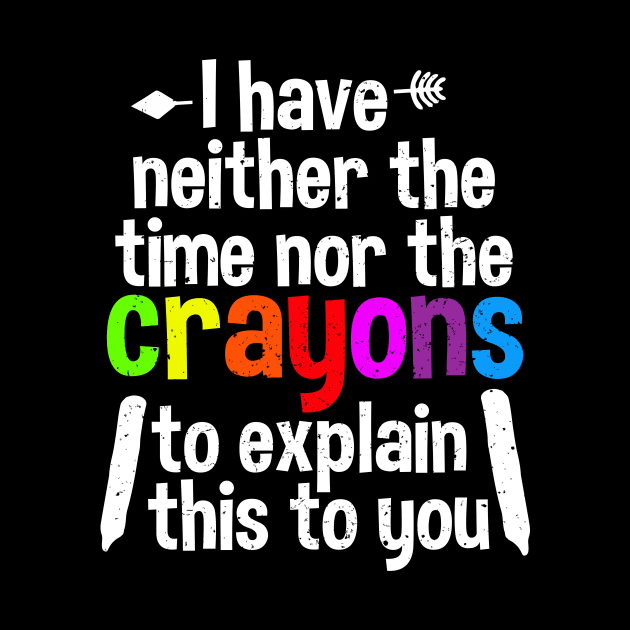 I Have Neither The Time Nor The Crayons To Explain This To You by A-team