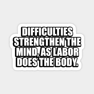 Difficulties strengthen the mind, as labor does the body Magnet