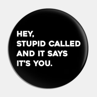 Hey stupid called and it says it's you Pin