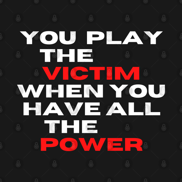 you play the victim when you have all the power by Adam4you