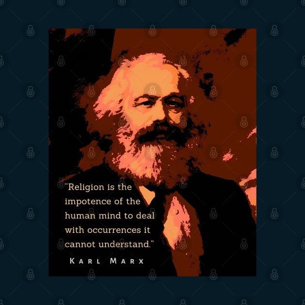 Karl Marx portrait and quote: Religion is the impotence of the human mind to deal with occurrences it cannot understand. by artbleed