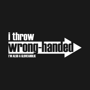 I Throw Wrong-Handed  & I'm a Gloveaholic (white text) T-Shirt