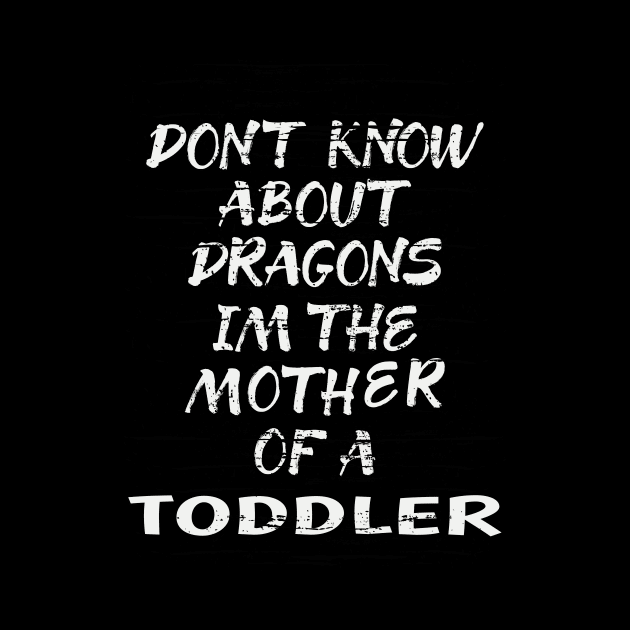 FUNNY GIFT FOR MOM: DONT KNOW ABOUT DRAGONS IM THE MOTHER OF A TODDLER T-SHIRT by Chameleon Living